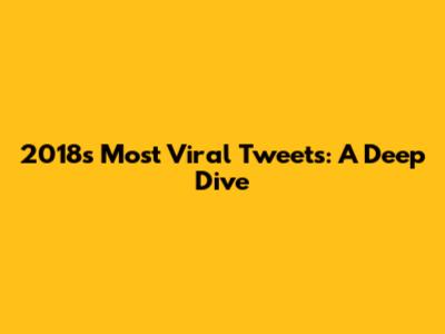 2018's Most Viral Tweets: A Deep Dive