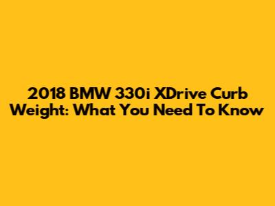 2018 BMW 330i XDrive Curb Weight: What You Need To Know