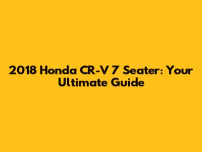 2018 Honda CR-V 7 Seater: Your Ultimate Guide