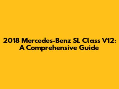 2018 Mercedes-Benz SL Class V12: A Comprehensive Guide