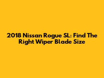 2018 Nissan Rogue SL: Find The Right Wiper Blade Size