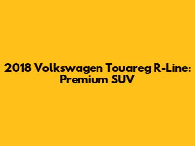 2018 Volkswagen Touareg R-Line: Premium SUV