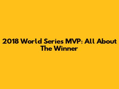 2018 World Series MVP: All About The Winner