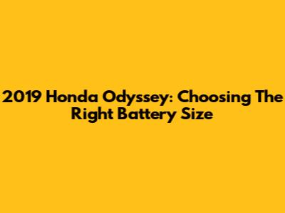 2019 Honda Odyssey: Choosing The Right Battery Size
