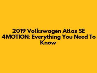 2019 Volkswagen Atlas SE 4MOTION: Everything You Need To Know