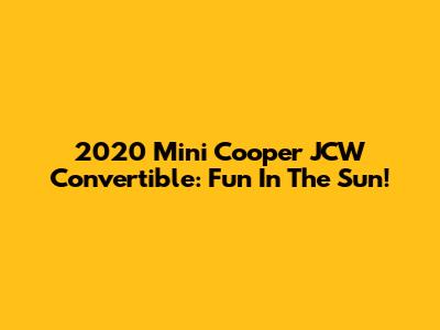 2020 Mini Cooper JCW Convertible: Fun In The Sun!