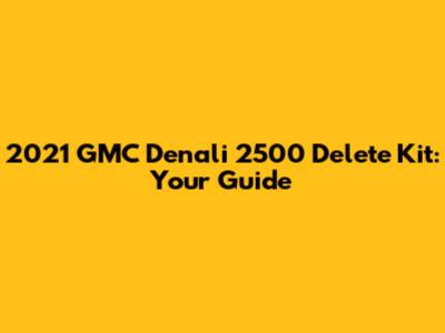 2021 GMC Denali 2500 Delete Kit: Your Guide
