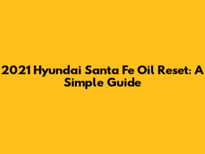 2021 Hyundai Santa Fe Oil Reset: A Simple Guide