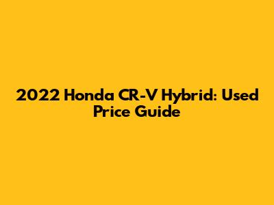 2022 Honda CR-V Hybrid: Used Price Guide