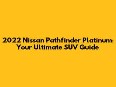 2022 Nissan Pathfinder Platinum: Your Ultimate SUV Guide