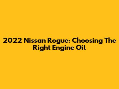 2022 Nissan Rogue: Choosing The Right Engine Oil