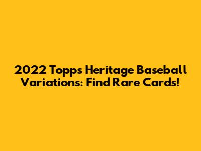 2022 Topps Heritage Baseball Variations: Find Rare Cards!