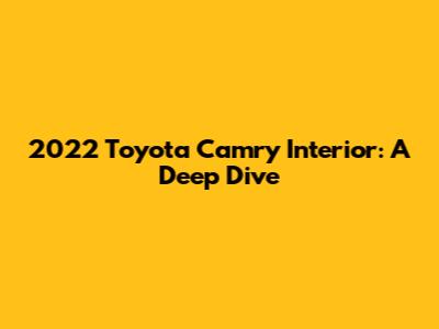 2022 Toyota Camry Interior: A Deep Dive