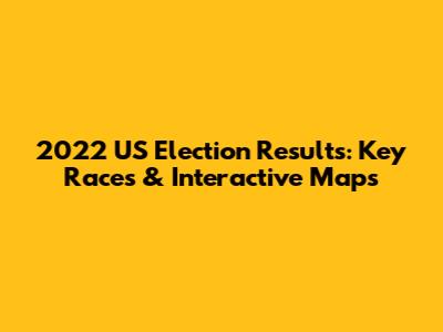 2022 US Election Results: Key Races & Interactive Maps
