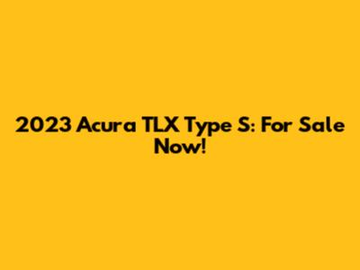 2023 Acura TLX Type S: For Sale Now!