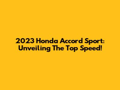2023 Honda Accord Sport: Unveiling The Top Speed!