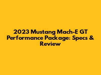 2023 Mustang Mach-E GT Performance Package: Specs & Review