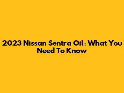 2023 Nissan Sentra Oil: What You Need To Know