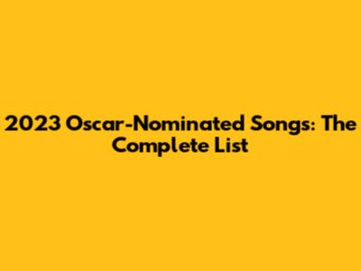 2023 Oscar-Nominated Songs: The Complete List