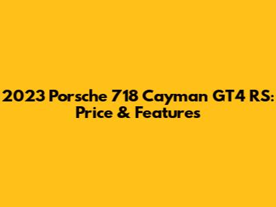 2023 Porsche 718 Cayman GT4 RS: Price & Features