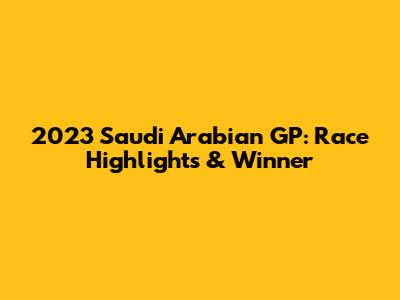 2023 Saudi Arabian GP: Race Highlights & Winner