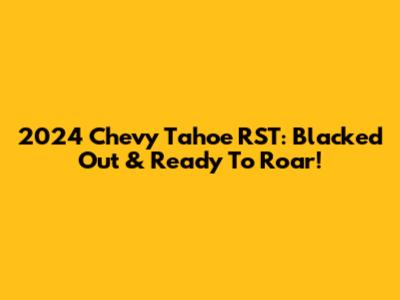 2024 Chevy Tahoe RST: Blacked Out & Ready To Roar!