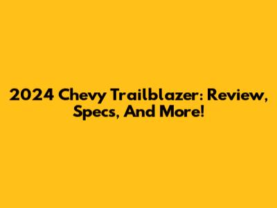 2024 Chevy Trailblazer: Review, Specs, And More!