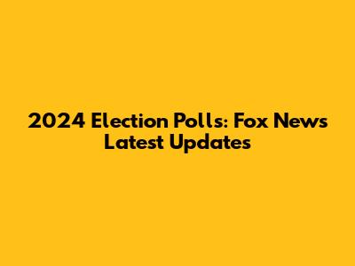 2024 Election Polls: Fox News Latest Updates