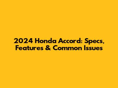 2024 Honda Accord: Specs, Features & Common Issues
