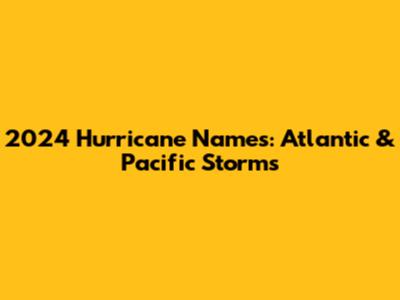 2024 Hurricane Names: Atlantic & Pacific Storms