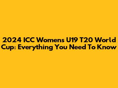 2024 ICC Women's U19 T20 World Cup: Everything You Need To Know
