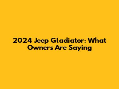2024 Jeep Gladiator: What Owners Are Saying