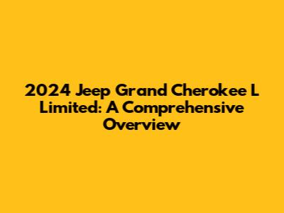 2024 Jeep Grand Cherokee L Limited: A Comprehensive Overview