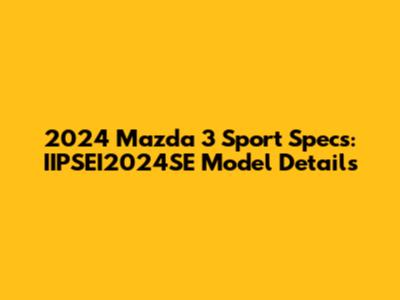 2024 Mazda 3 Sport Specs: IIPSEI2024SE Model Details