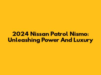 2024 Nissan Patrol Nismo: Unleashing Power And Luxury