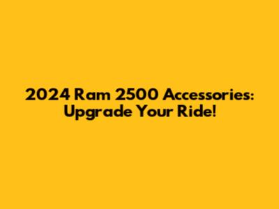 2024 Ram 2500 Accessories: Upgrade Your Ride!