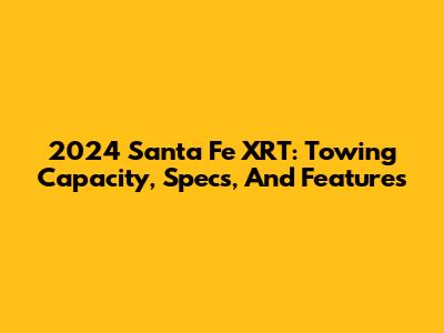 2024 Santa Fe XRT: Towing Capacity, Specs, And Features