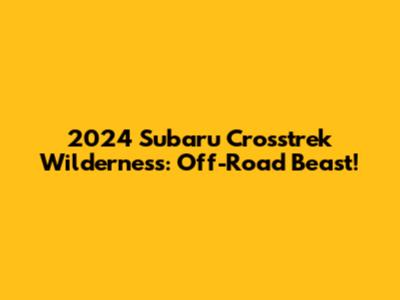 2024 Subaru Crosstrek Wilderness: Off-Road Beast!