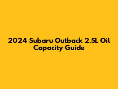 2024 Subaru Outback 2.5L Oil Capacity Guide
