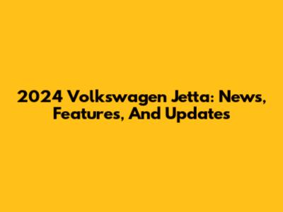 2024 Volkswagen Jetta: News, Features, And Updates