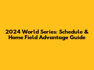 2024 World Series: Schedule & Home Field Advantage Guide