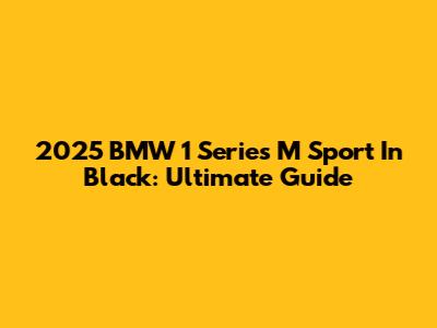 2025 BMW 1 Series M Sport In Black: Ultimate Guide
