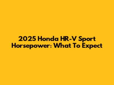 2025 Honda HR-V Sport Horsepower: What To Expect