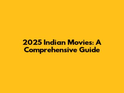 2025 Indian Movies: A Comprehensive Guide