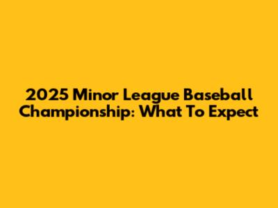 2025 Minor League Baseball Championship: What To Expect