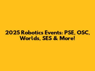2025 Robotics Events: PSE, OSC, Worlds, SES & More!
