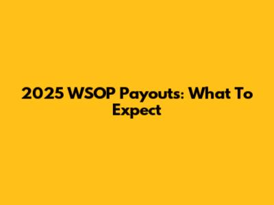 2025 WSOP Payouts: What To Expect