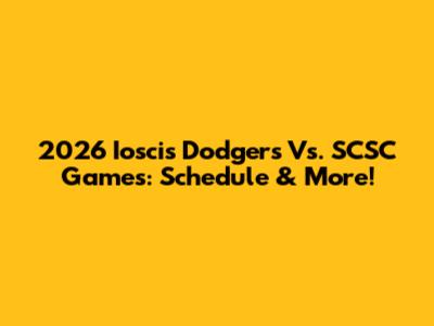 2026 Ioscis Dodgers Vs. SCSC Games: Schedule & More!