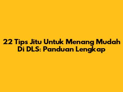 22 Tips Jitu Untuk Menang Mudah Di DLS: Panduan Lengkap