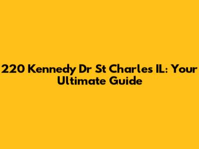 220 Kennedy Dr St Charles IL: Your Ultimate Guide